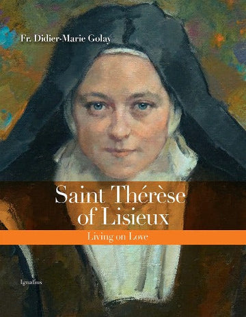 ST THERESE OF LISIEUX: LIVING ON LOVE - BY FR. DIDIER-MARIE GOLAY