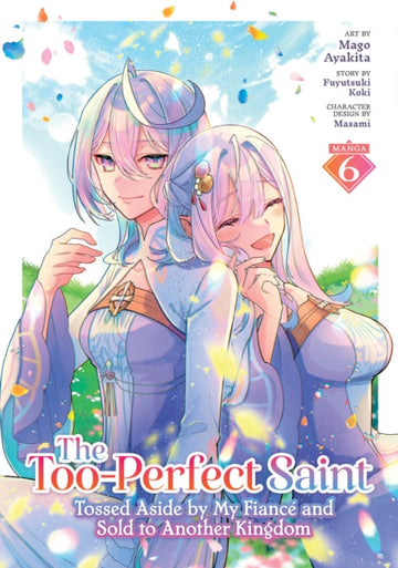 The Too-Perfect Saint: Tossed Aside by My Fiance and Sold to Another Kingdom (Manga) Vol. 6 - Masami