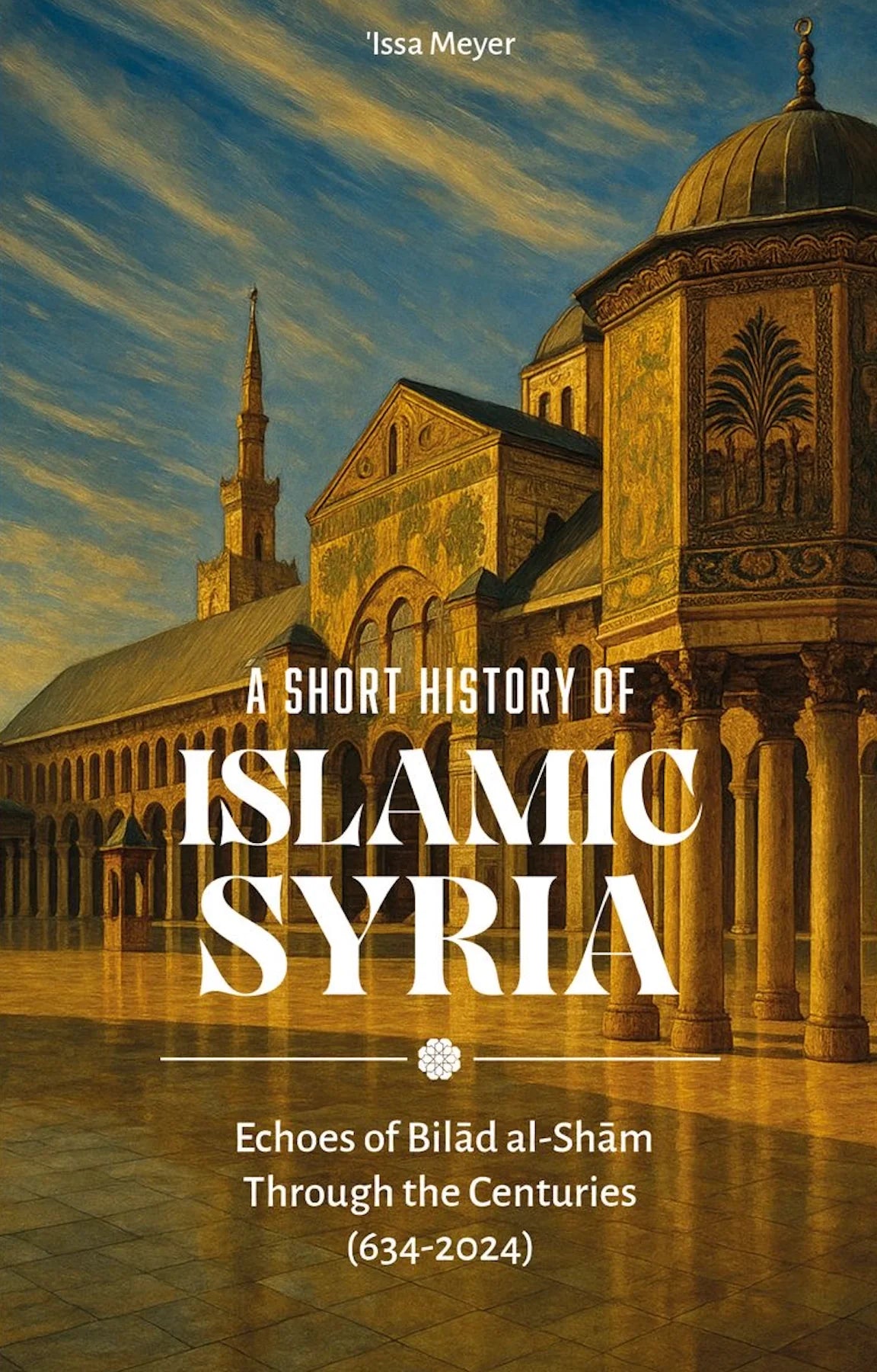 A Short History of Islamic Syria: Echoes of Bilad al-Sham Through the Centuries
