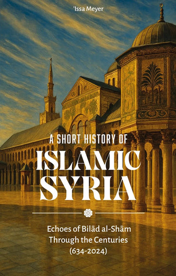 A Short History of Islamic Syria: Echoes of Bilad al-Sham Through the Centuries